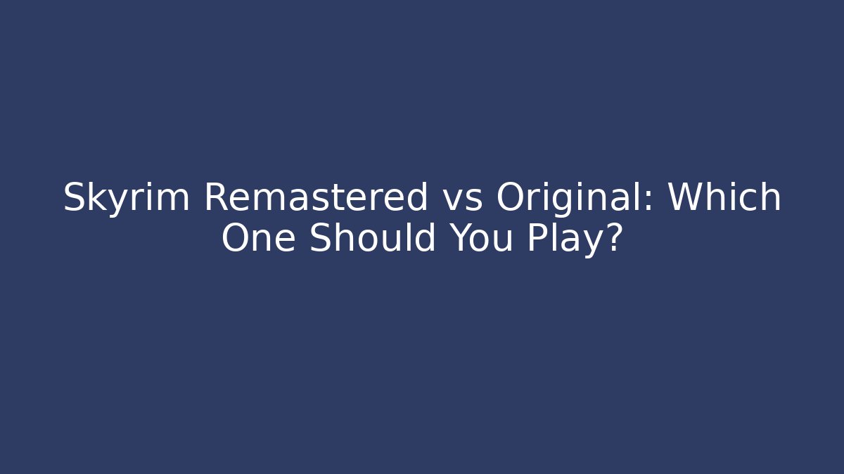 Skyrim Remastered vs Original: Which One Should You Play?
