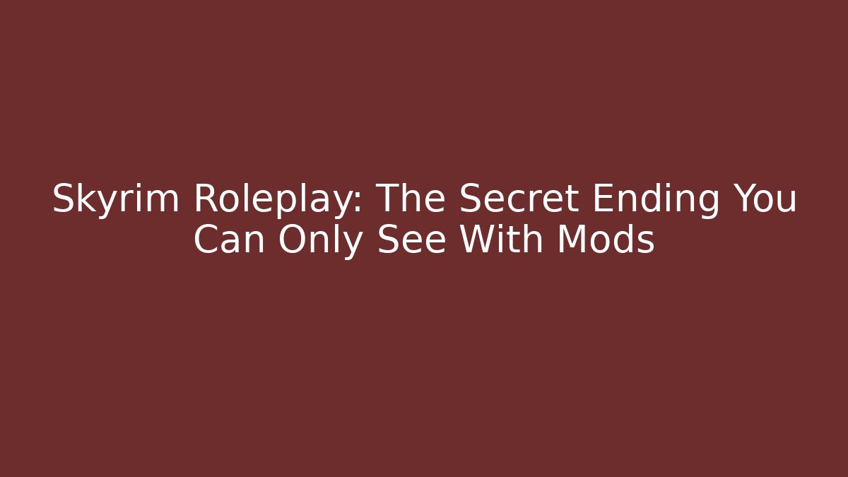 Skyrim Roleplay: The Secret Ending You Can Only See With Mods