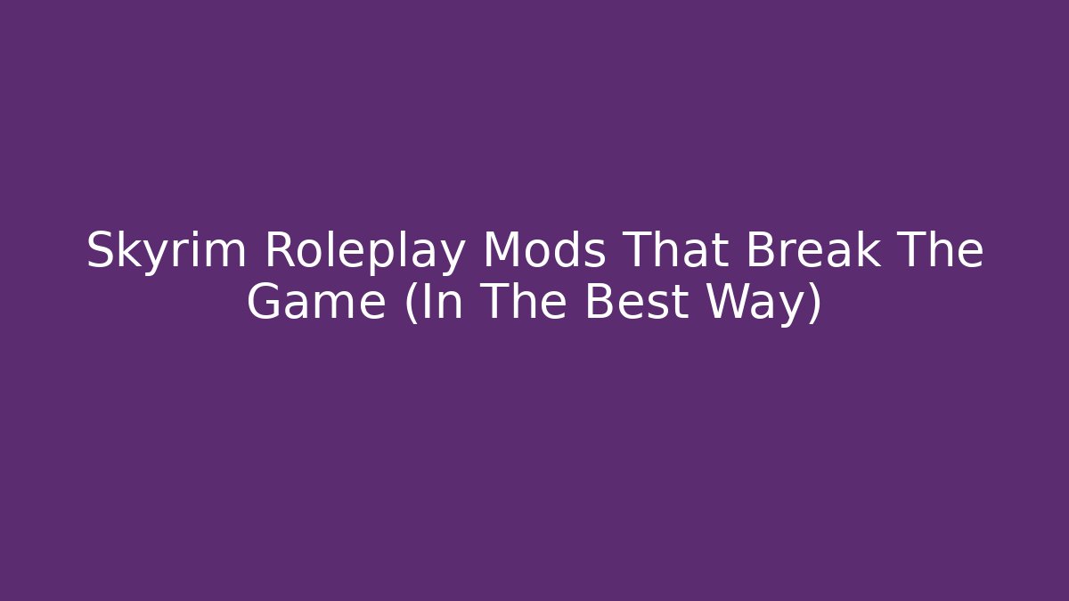 Skyrim Roleplay Mods That Break The Game (In The Best Way)