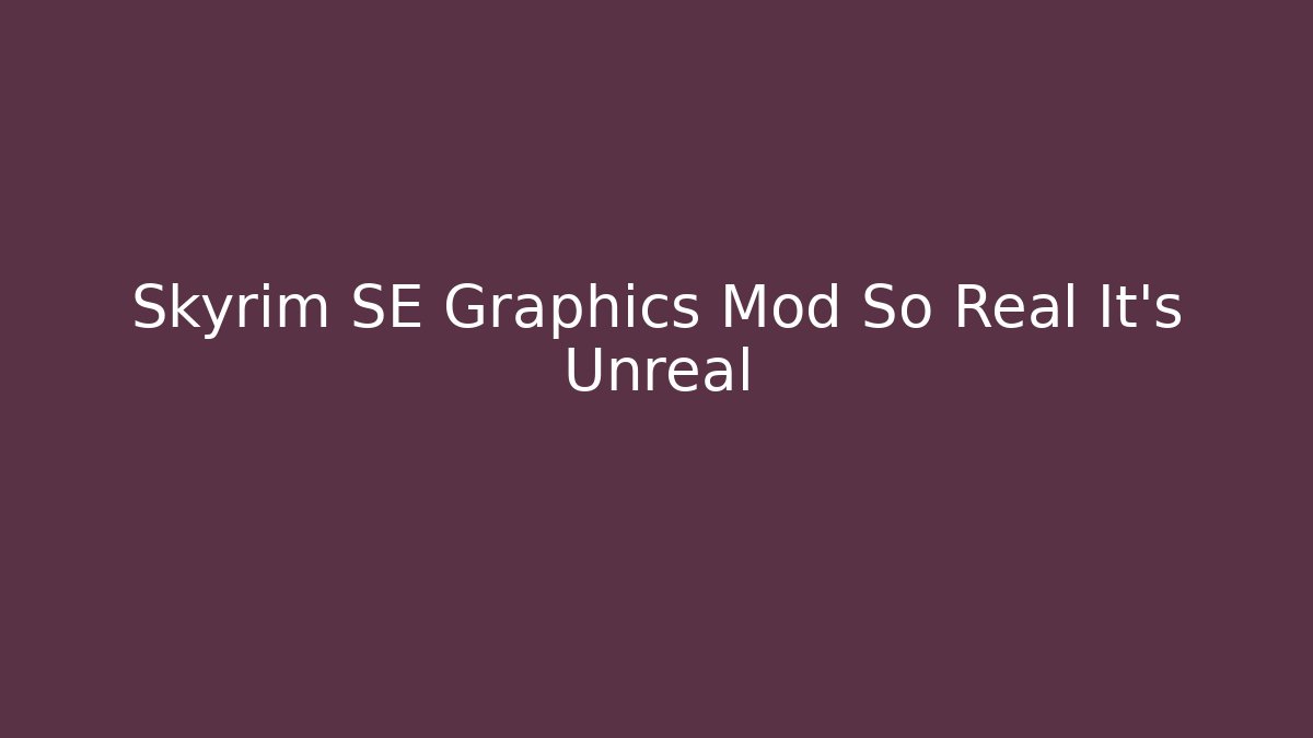 Skyrim SE Graphics Mod So Real It's Unreal