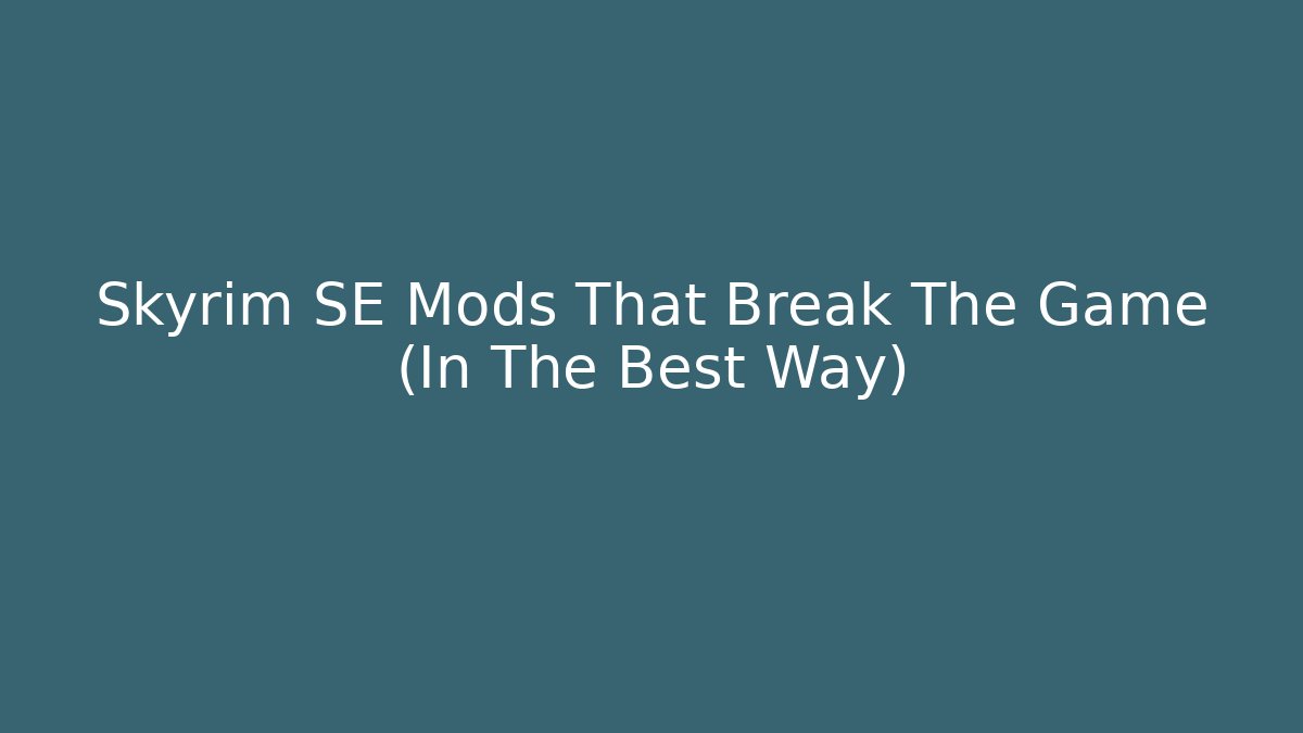 Skyrim SE Mods That Break The Game (In The Best Way)