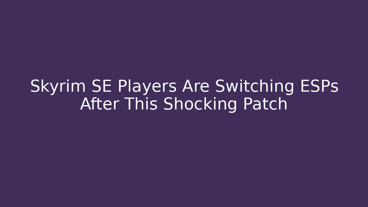 Skyrim SE Players Are Switching ESPs After This Shocking Patch