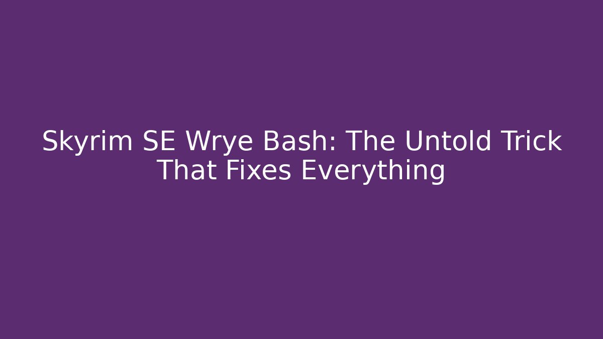 Skyrim SE Wrye Bash: The Untold Trick That Fixes Everything
