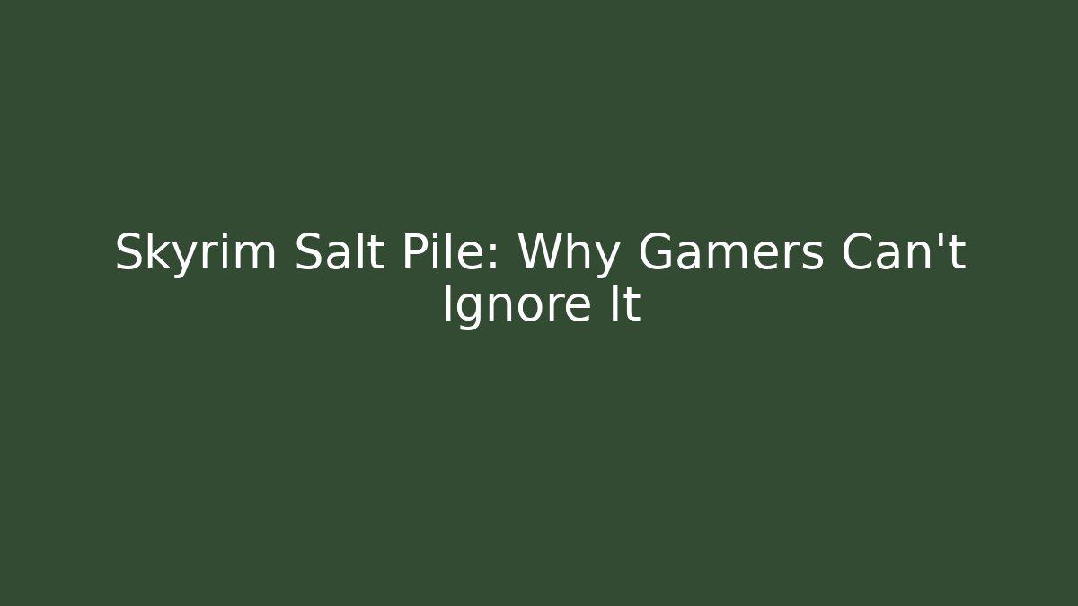 Skyrim Salt Pile: Why Gamers Can't Ignore It