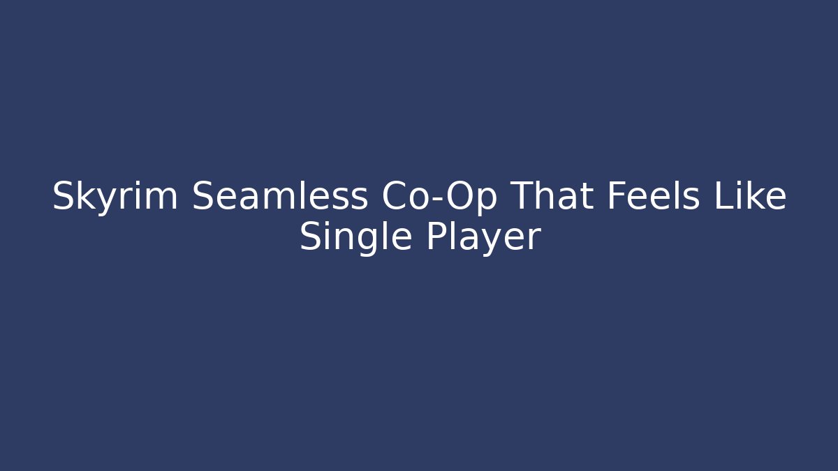 Skyrim Seamless Co-Op That Feels Like Single Player