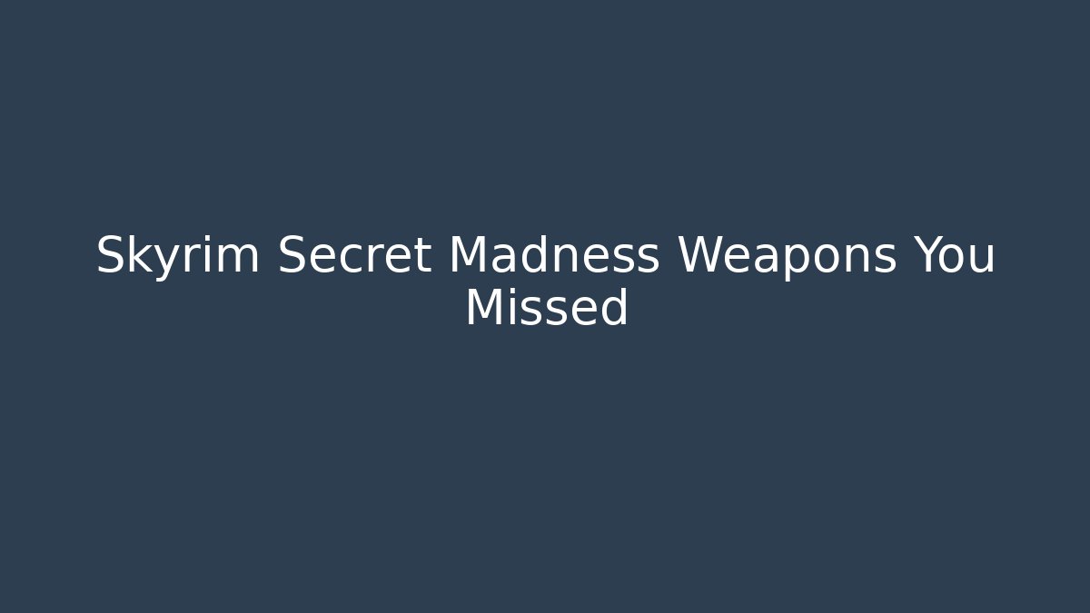 Skyrim Secret Madness Weapons You Missed