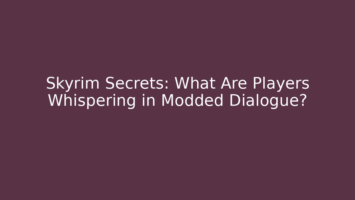 Skyrim Secrets: What Are Players Whispering in Modded Dialogue?