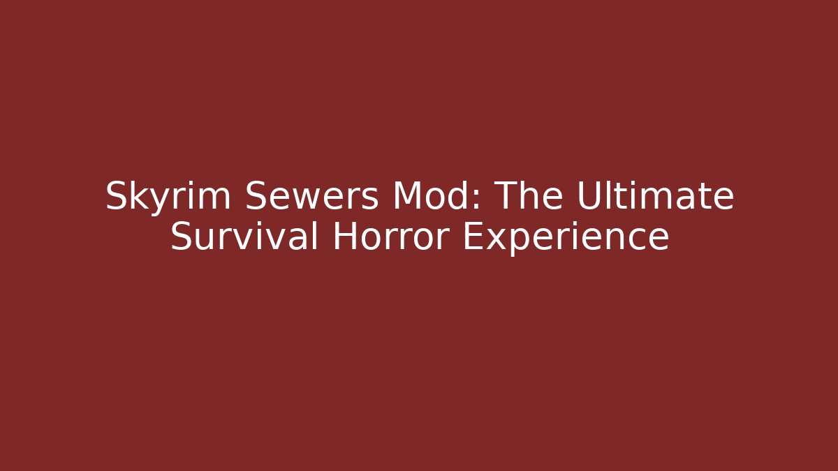 Skyrim Sewers Mod: The Ultimate Survival Horror Experience