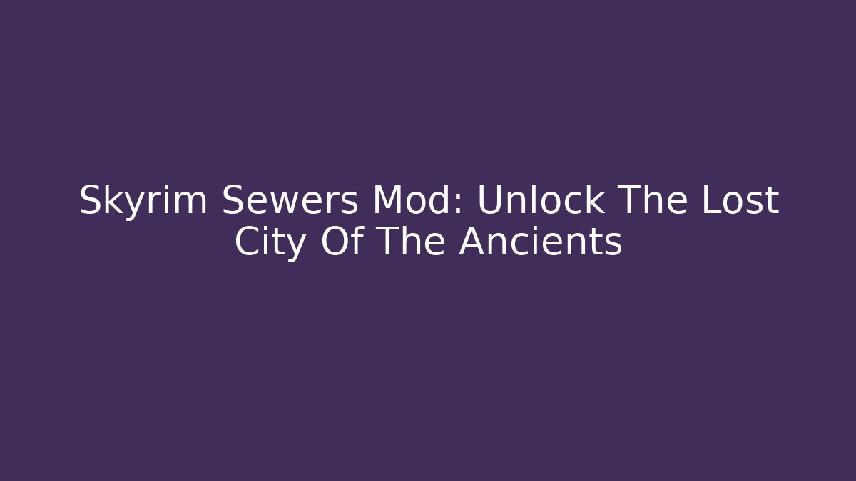Skyrim Sewers Mod: Unlock The Lost City Of The Ancients