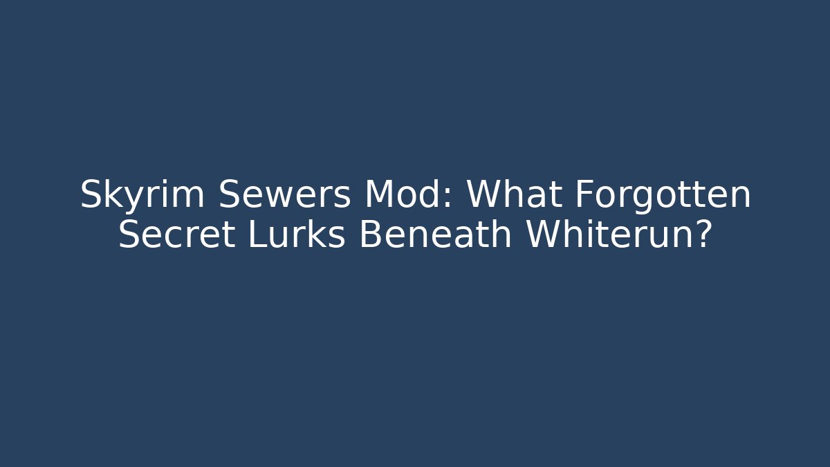 Skyrim Sewers Mod: What Forgotten Secret Lurks Beneath Whiterun?