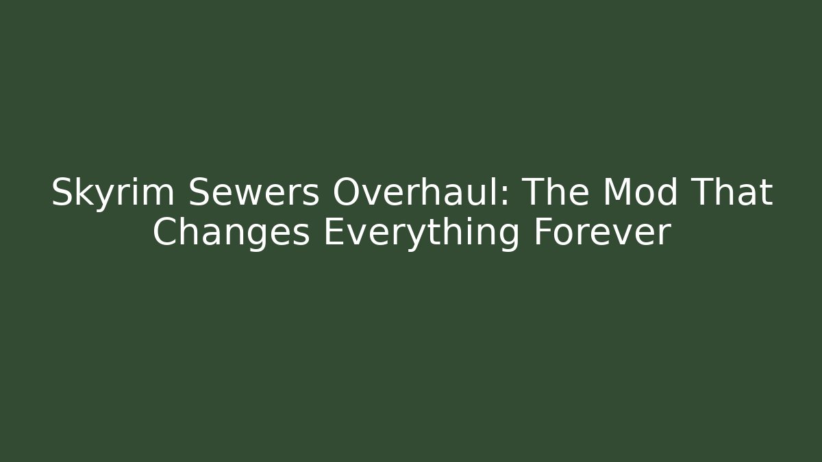 Skyrim Sewers Overhaul: The Mod That Changes Everything Forever