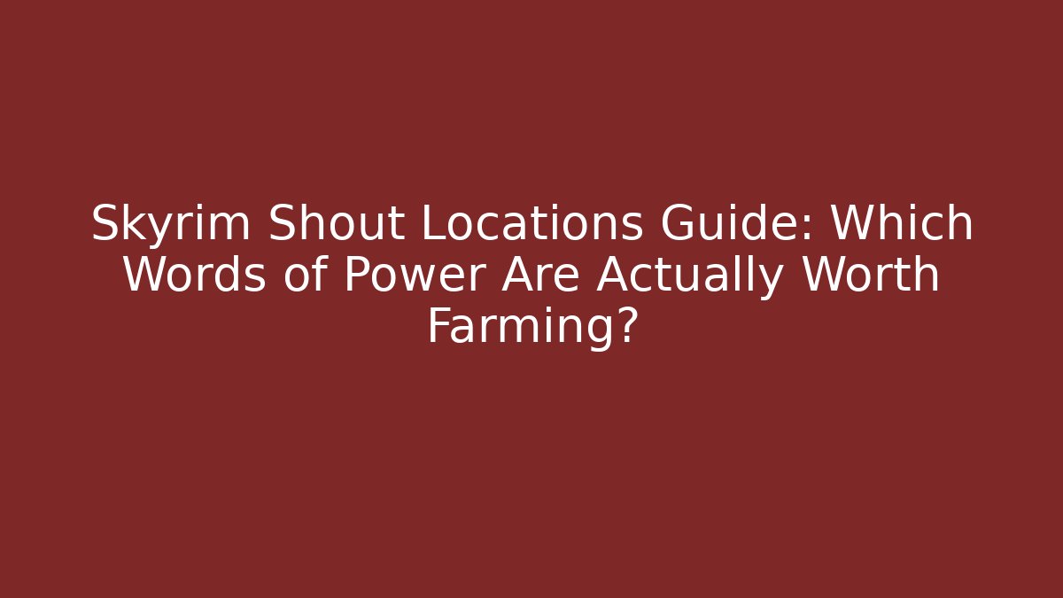 Skyrim Shout Locations Guide: Which Words of Power Are Actually Worth Farming?