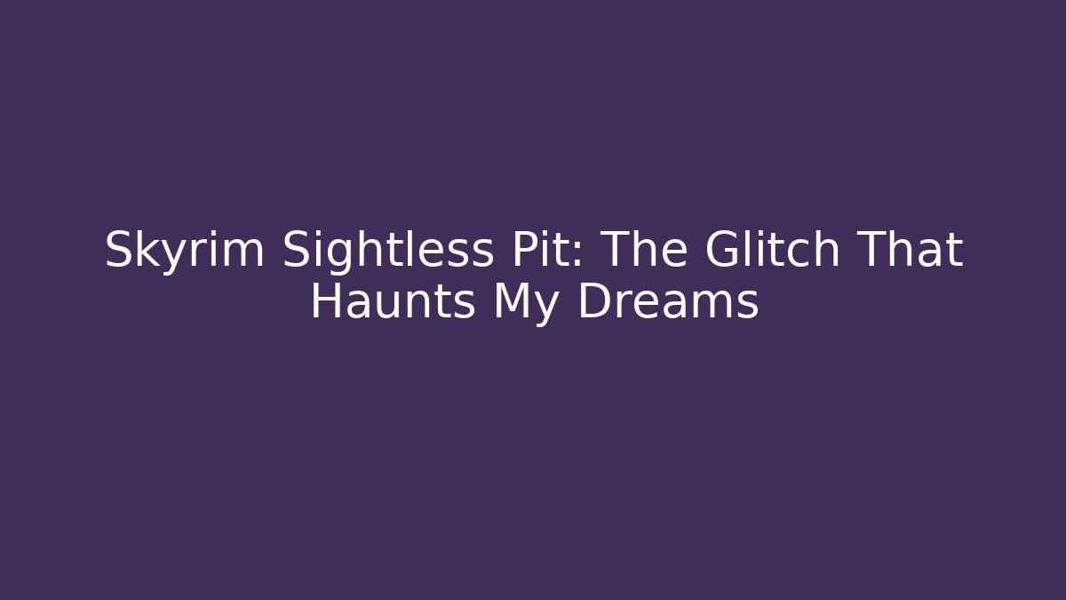 Skyrim Sightless Pit: The Glitch That Haunts My Dreams