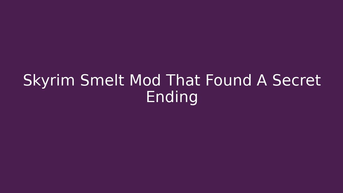 Skyrim Smelt Mod That Found A Secret Ending