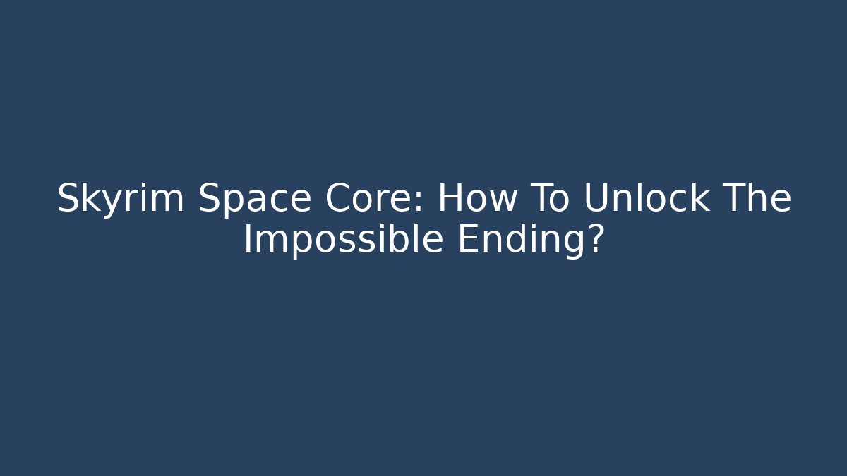 Skyrim Space Core: How To Unlock The Impossible Ending?