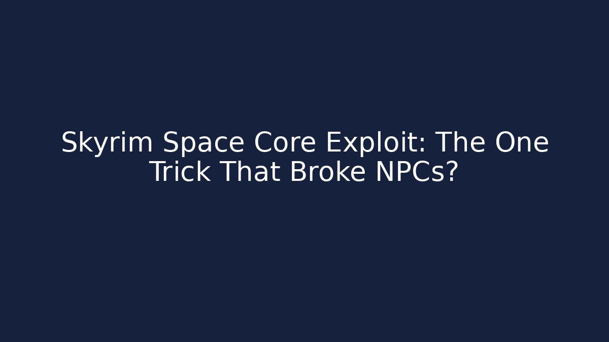Skyrim Space Core Exploit: The One Trick That Broke NPCs?