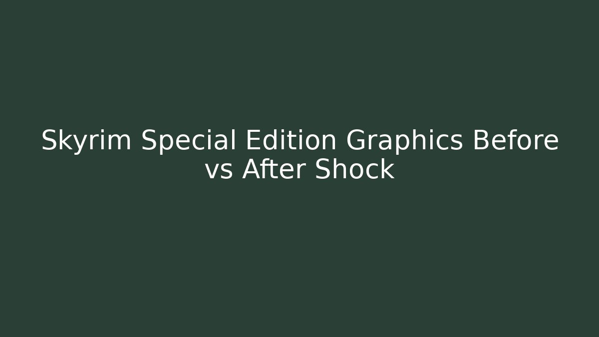 Skyrim Special Edition Graphics Before vs After Shock