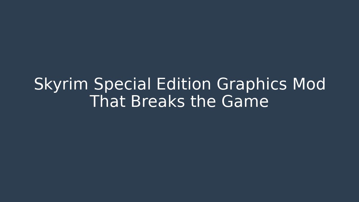 Skyrim Special Edition Graphics Mod That Breaks the Game