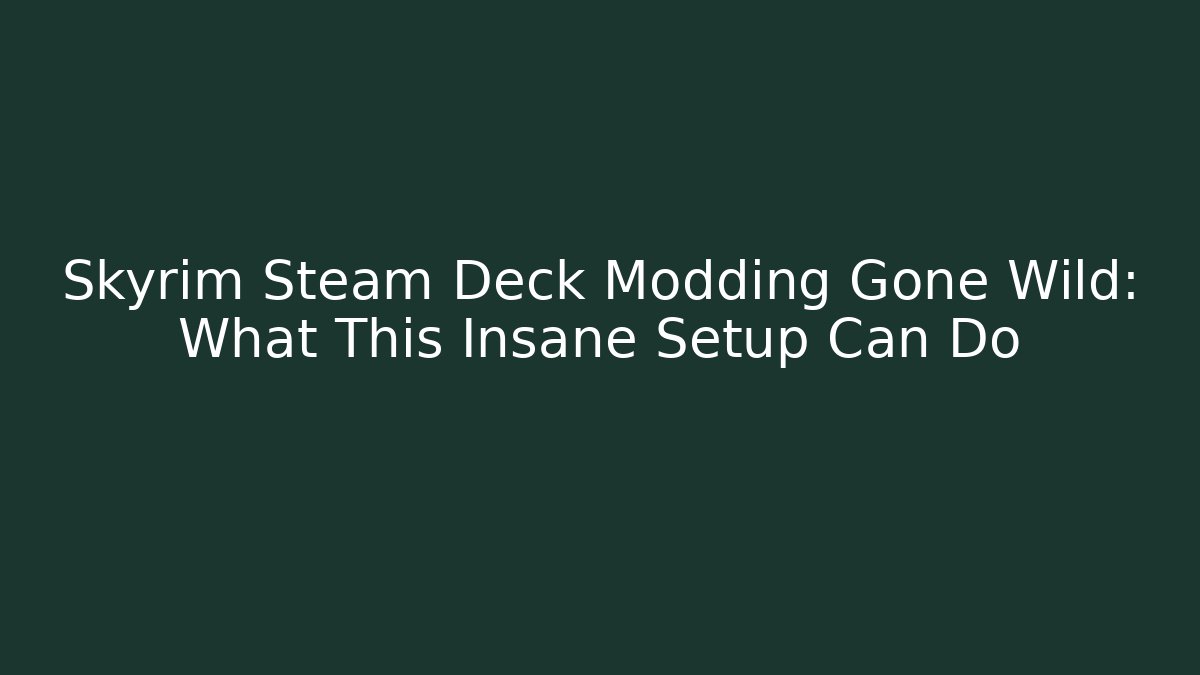 Skyrim Steam Deck Modding Gone Wild: What This Insane Setup Can Do