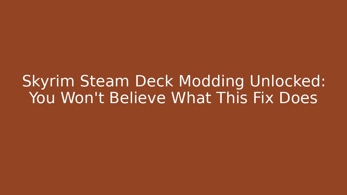 Skyrim Steam Deck Modding Unlocked: You Won't Believe What This Fix Does