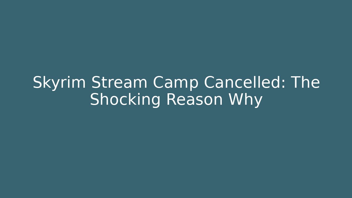 Skyrim Stream Camp Cancelled: The Shocking Reason Why