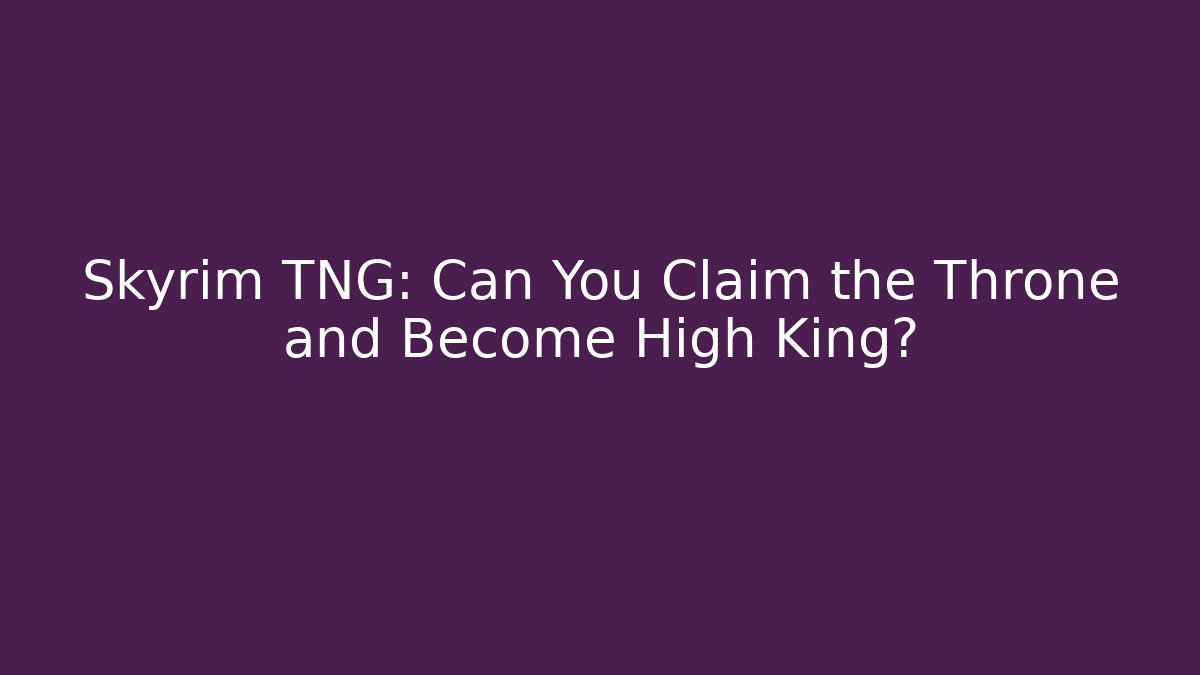 Skyrim TNG: Can You Claim the Throne and Become High King?