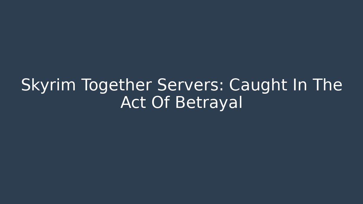 Skyrim Together Servers: Caught In The Act Of Betrayal