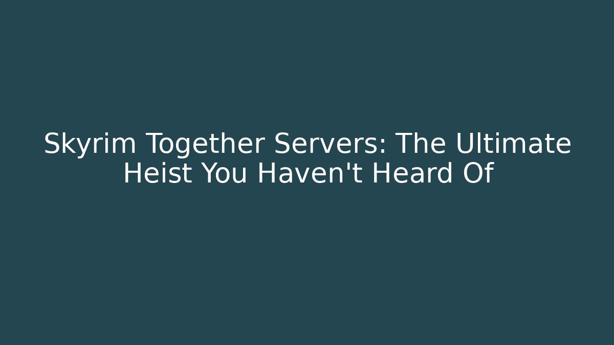 Skyrim Together Servers: The Ultimate Heist You Haven't Heard Of
