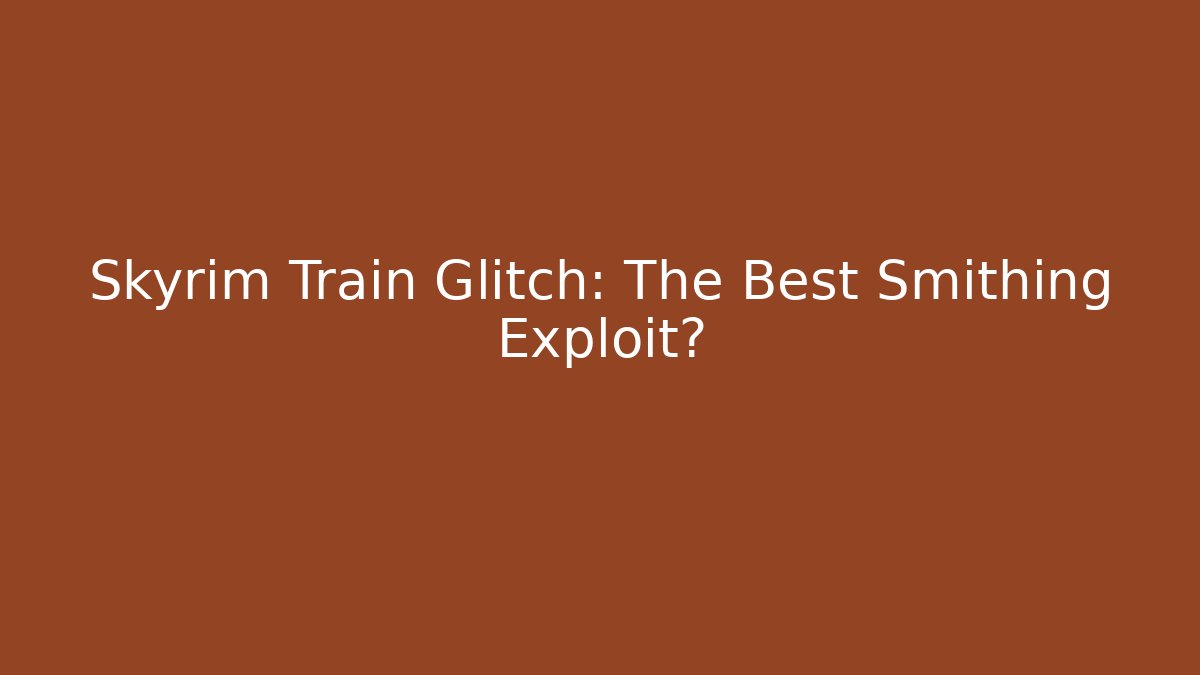 Skyrim Train Glitch: The Best Smithing Exploit?