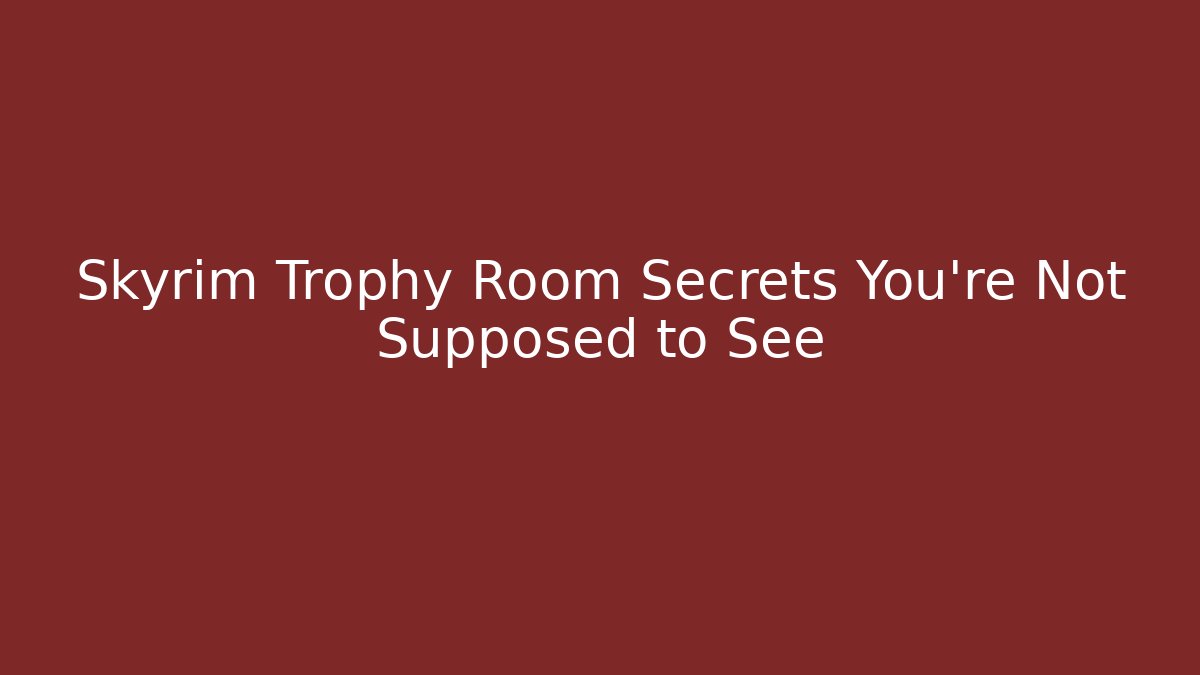 Skyrim Trophy Room Secrets You're Not Supposed to See