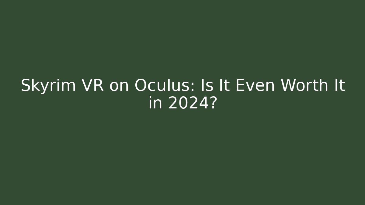 Skyrim VR on Oculus: Is It Even Worth It in 2024?