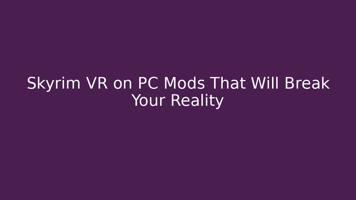 Skyrim VR on PC Mods That Will Break Your Reality