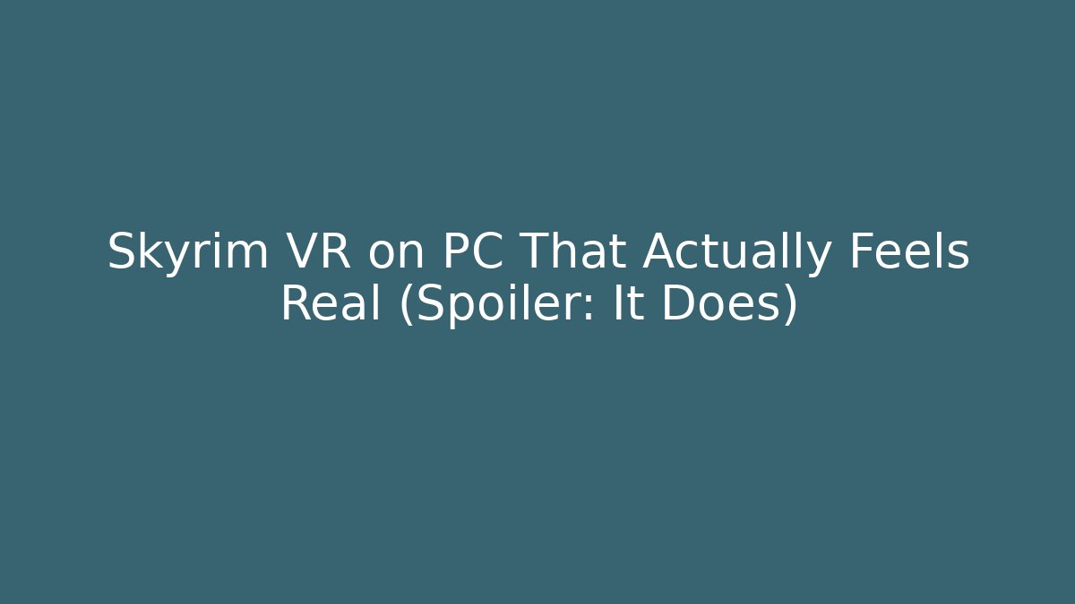 Skyrim VR on PC That Actually Feels Real (Spoiler: It Does)