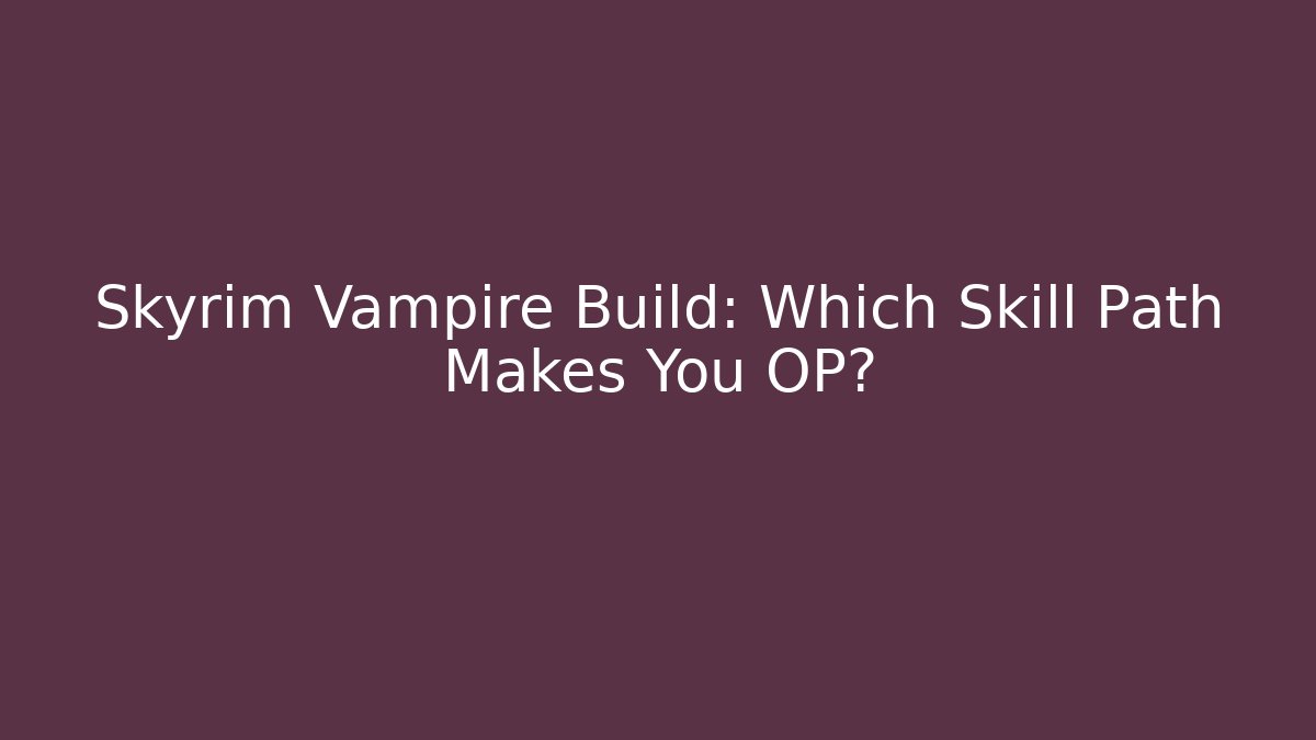 Skyrim Vampire Build: Which Skill Path Makes You OP?