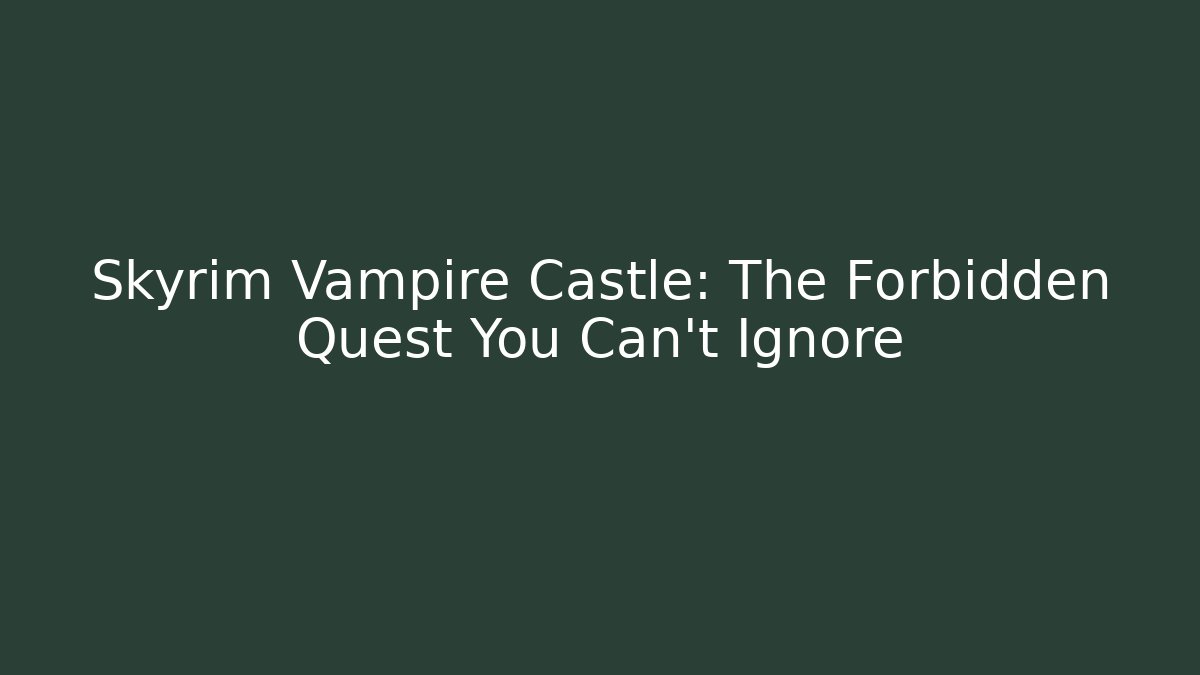 Skyrim Vampire Castle: The Forbidden Quest You Can't Ignore