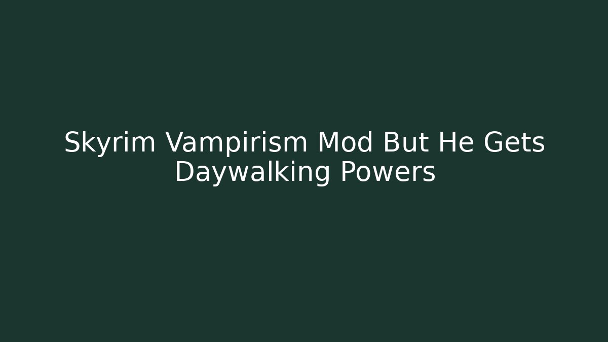 Skyrim Vampirism Mod But He Gets Daywalking Powers
