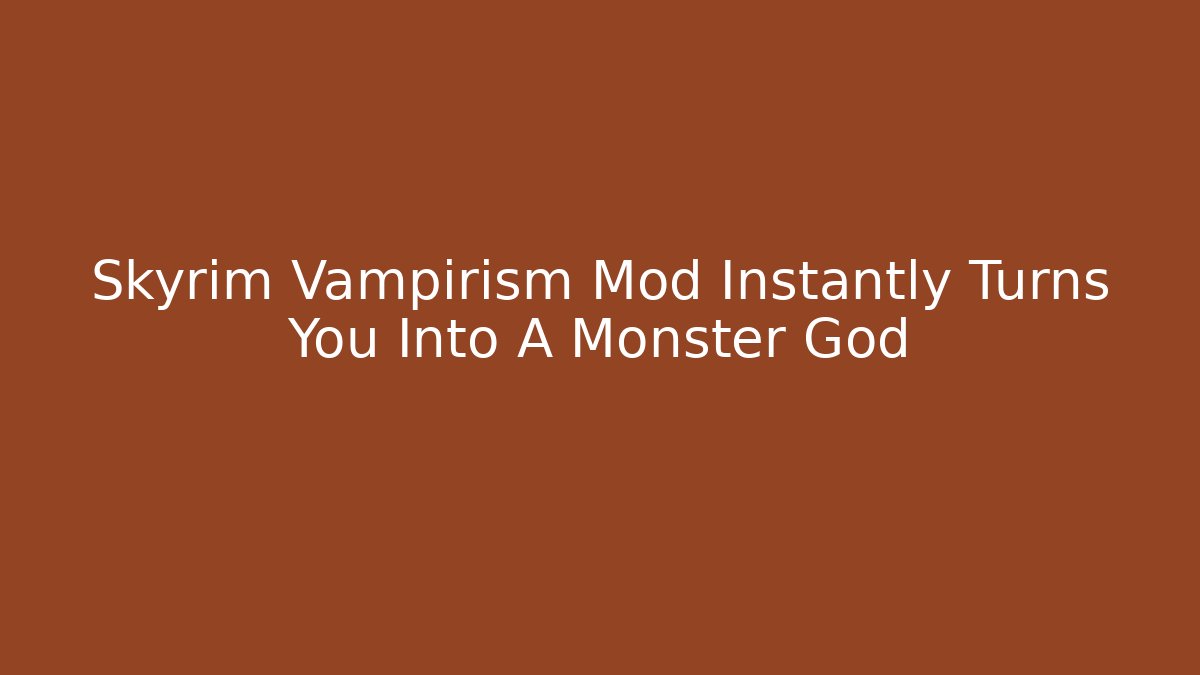 Skyrim Vampirism Mod Instantly Turns You Into A Monster God