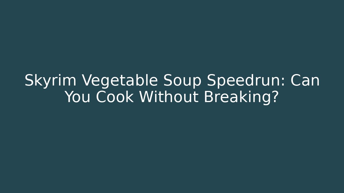 Skyrim Vegetable Soup Speedrun: Can You Cook Without Breaking?