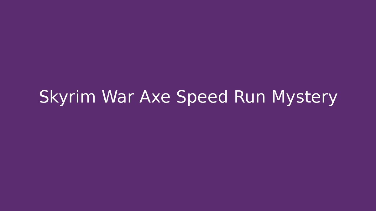 Skyrim War Axe Speed Run Mystery