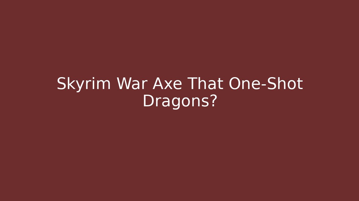 Skyrim War Axe That One-Shot Dragons?