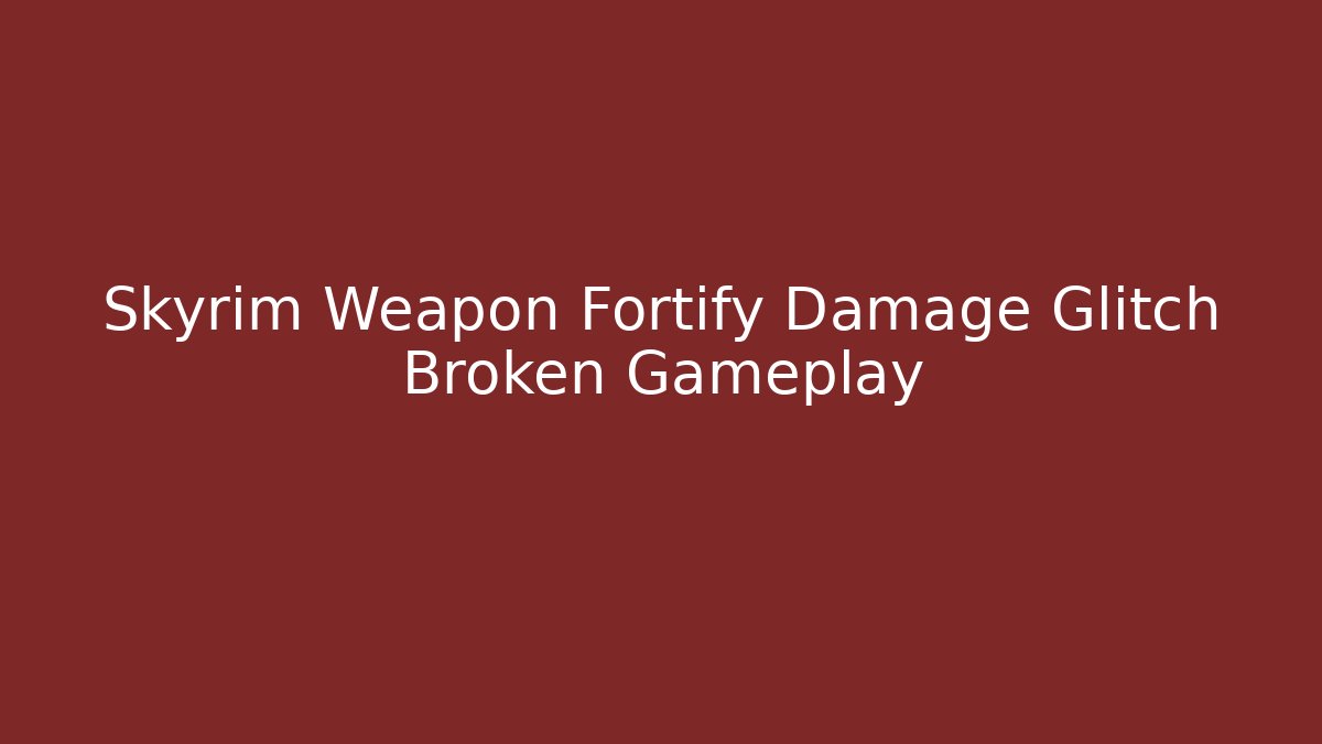Skyrim Weapon Fortify Damage Glitch Broken Gameplay