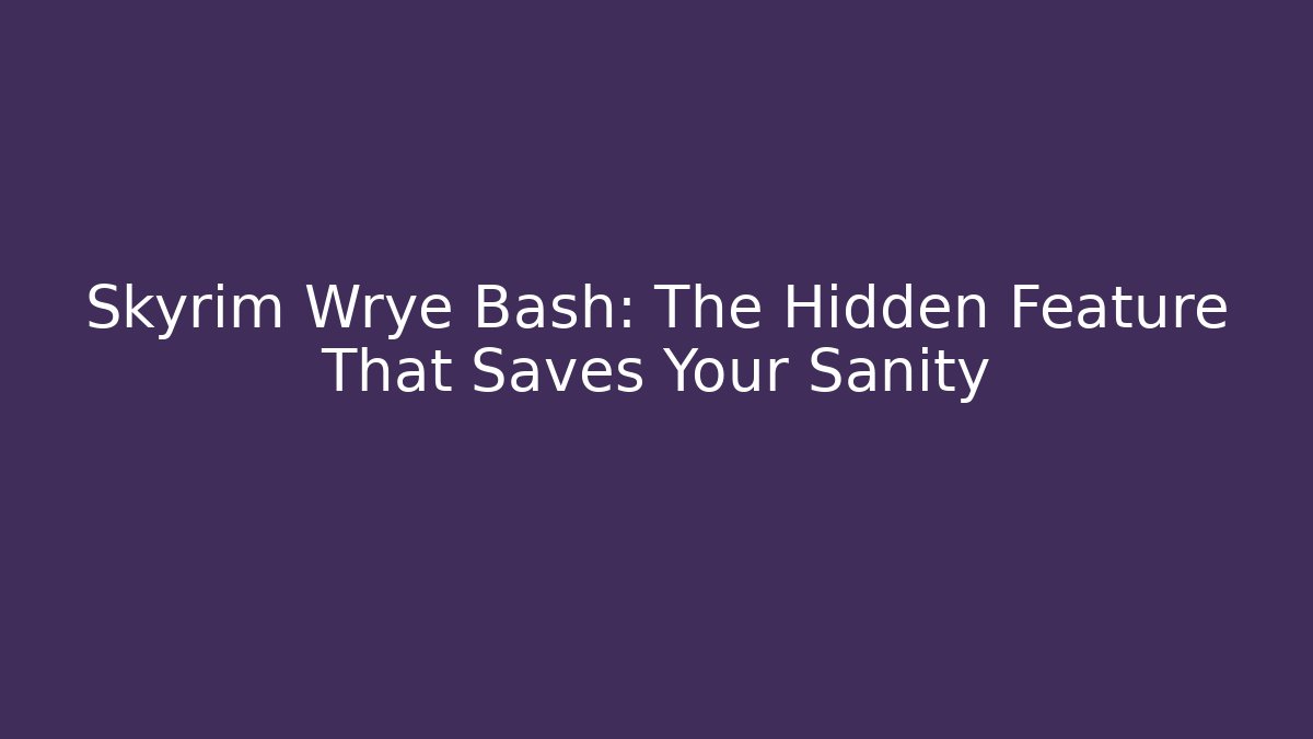 Skyrim Wrye Bash: The Hidden Feature That Saves Your Sanity