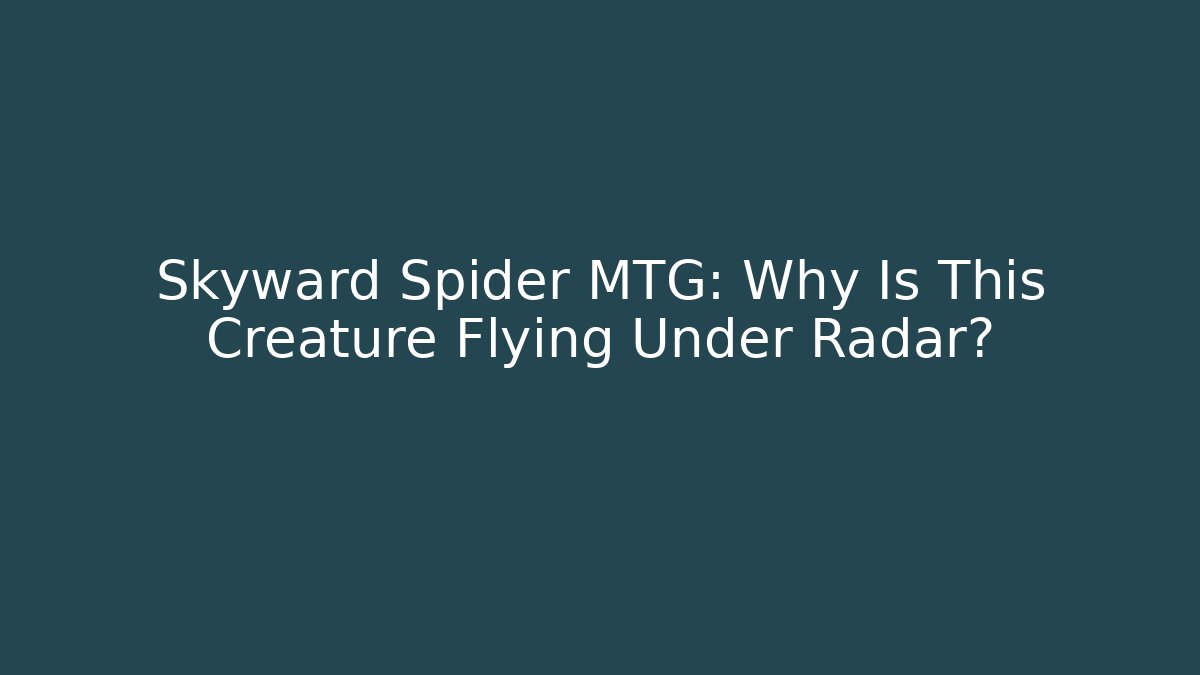 Skyward Spider MTG: Why Is This Creature Flying Under Radar?