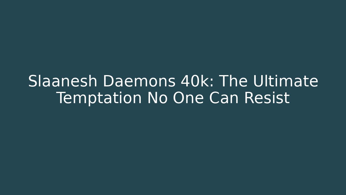 Slaanesh Daemons 40k: The Ultimate Temptation No One Can Resist - Método de Aprovação