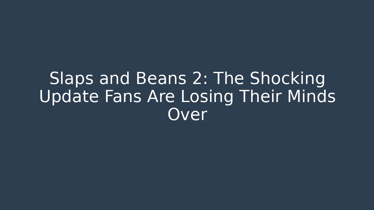 Slaps and Beans 2: The Shocking Update Fans Are Losing Their Minds Over
