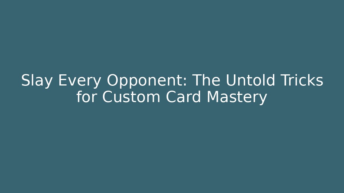 Slay Every Opponent: The Untold Tricks for Custom Card Mastery