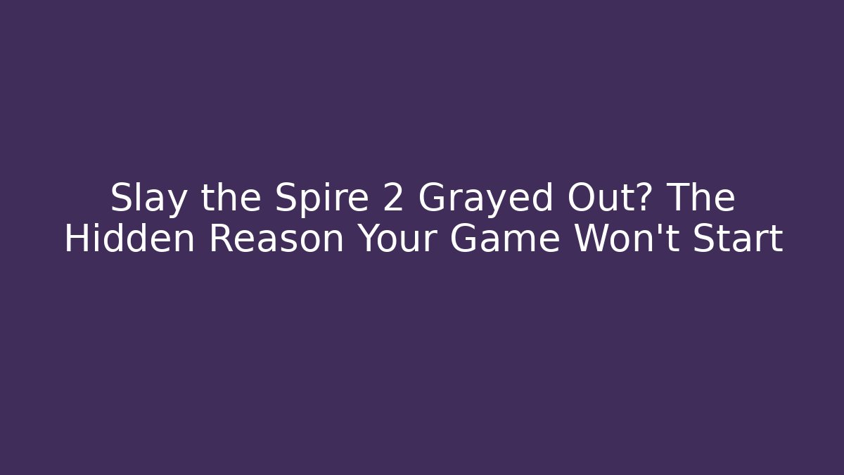 Slay the Spire 2 Grayed Out? The Hidden Reason Your Game Won't Start