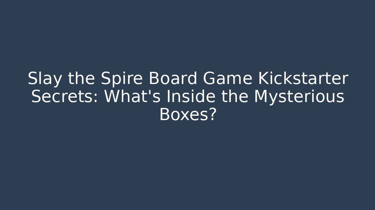Slay the Spire Board Game Kickstarter Secrets: What's Inside the Mysterious Boxes?