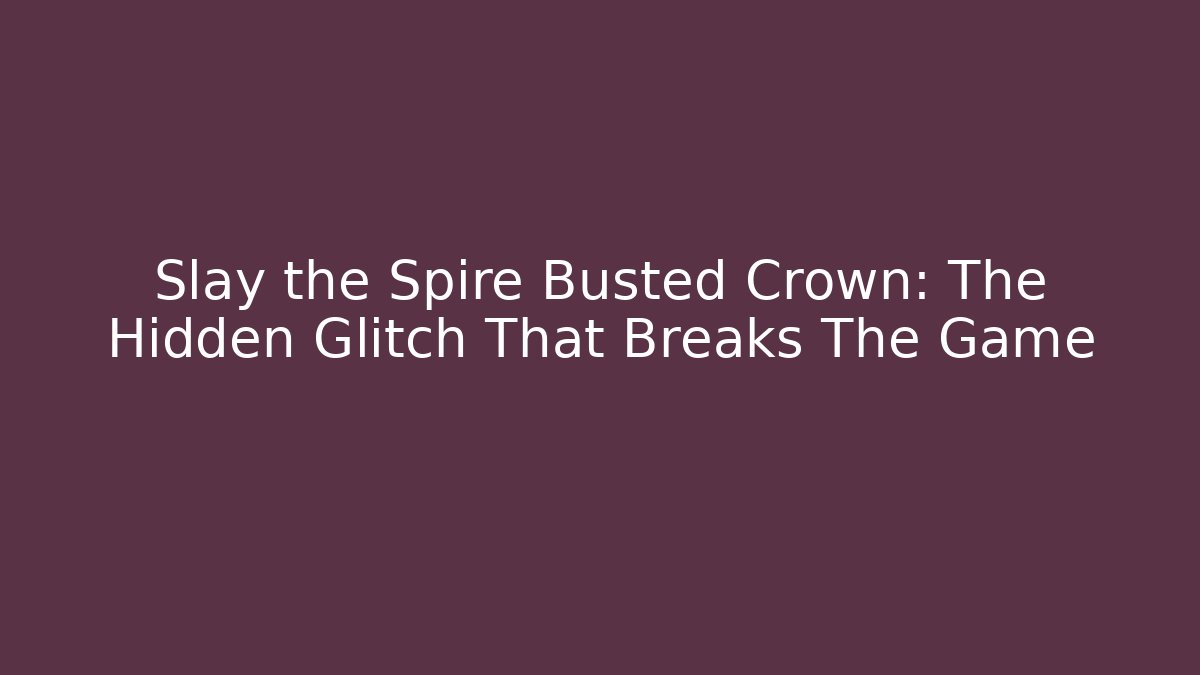 Slay the Spire Busted Crown: The Hidden Glitch That Breaks The Game