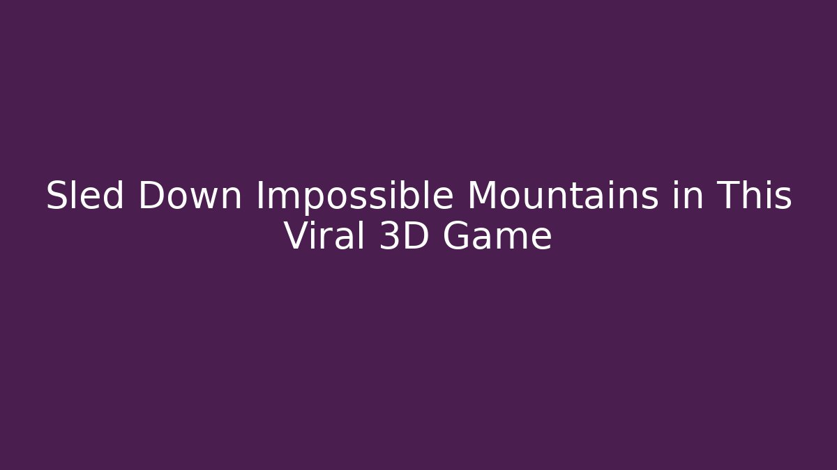 Sled Down Impossible Mountains in This Viral 3D Game - Método de Aprovação